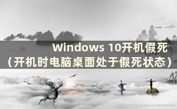 Windows 10开机假死（开机时电脑桌面处于假死状态）
